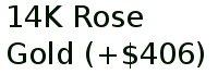 14k Rose Gold (+$406)