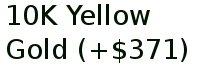 10k Yellow Gold (+$371)