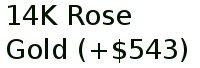 14k Rose Gold (+$543)