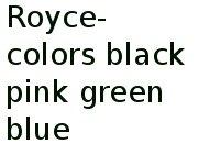 Royce- Colors Black,  Pink, Green , Blue