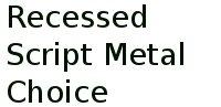 Recessed Script Metal Choice